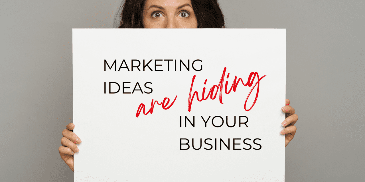 What Marketing Ideas are hiding in your business & where to look for them