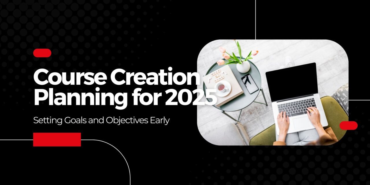 Course Creation Planning for 2025: Setting Goals and Objectives Early