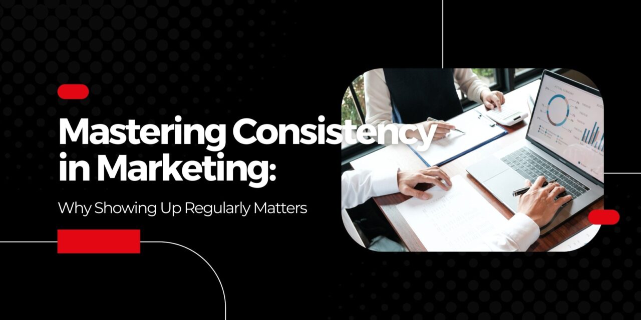 Mastering Consistency in Marketing: Why Showing Up Regularly Matters