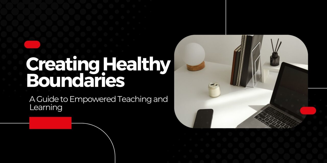 Creating Healthy Boundaries with Students: A Guide to Empowered Teaching and Learning