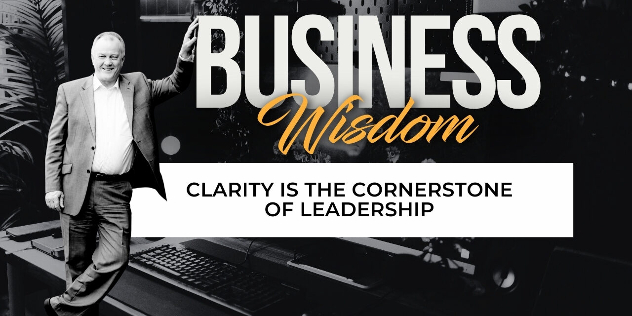 Clarity Is the Cornerstone of Leadership
